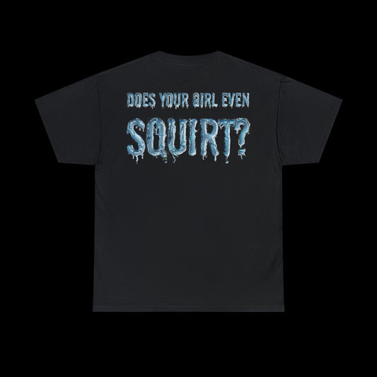 Does Your Girl Even Squirt Tee